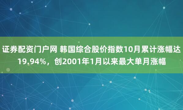 证券配资门户网 韩国综合股价指数10月累计涨幅达19.94%，创2001年1月以来最大单月涨幅