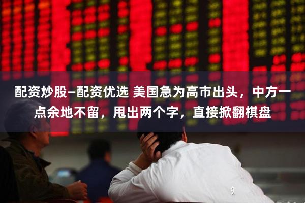 配资炒股—配资优选 美国急为高市出头，中方一点余地不留，甩出两个字，直接掀翻棋盘